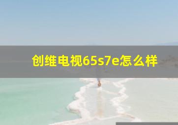 创维电视65s7e怎么样