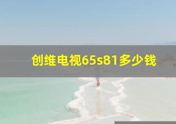 创维电视65s81多少钱