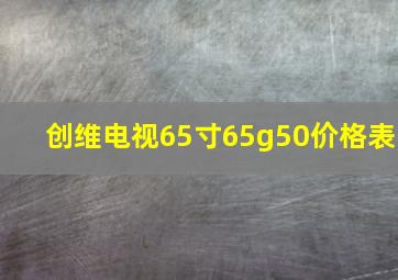 创维电视65寸65g50价格表