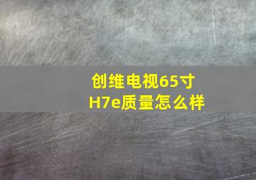 创维电视65寸H7e质量怎么样