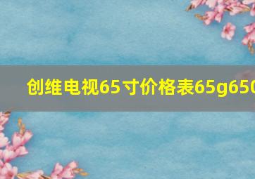 创维电视65寸价格表65g650