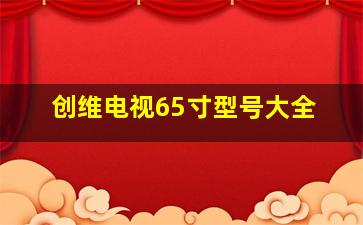 创维电视65寸型号大全