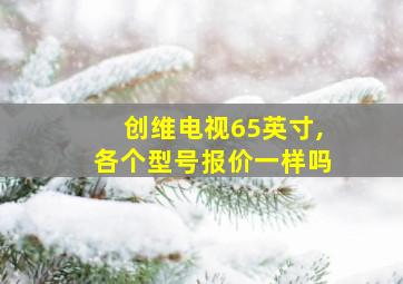 创维电视65英寸,各个型号报价一样吗