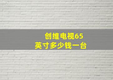 创维电视65英寸多少钱一台