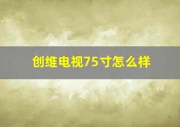 创维电视75寸怎么样