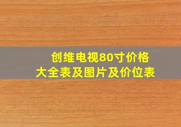 创维电视80寸价格大全表及图片及价位表