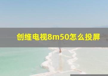 创维电视8m50怎么投屏