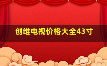 创维电视价格大全43寸