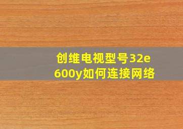 创维电视型号32e600y如何连接网络