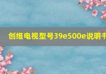 创维电视型号39e500e说明书