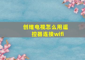 创维电视怎么用遥控器连接wifi