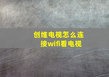 创维电视怎么连接wifi看电视