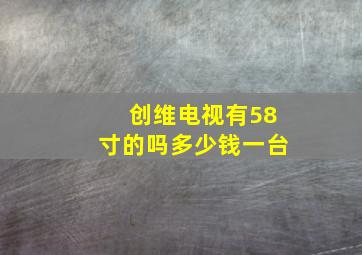 创维电视有58寸的吗多少钱一台