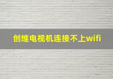 创维电视机连接不上wifi