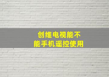 创维电视能不能手机遥控使用