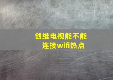 创维电视能不能连接wifi热点