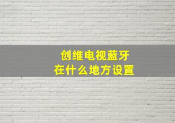 创维电视蓝牙在什么地方设置