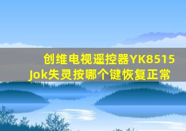 创维电视遥控器YK8515Jok失灵按哪个键恢复正常