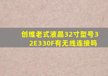 创维老式液晶32寸型号32E330F有无线连接吗