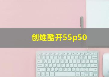 创维酷开55p50