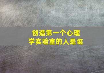 创造第一个心理学实验室的人是谁