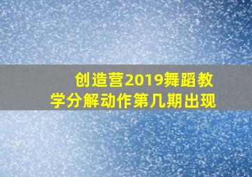 创造营2019舞蹈教学分解动作第几期出现