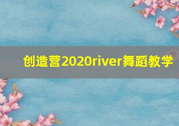 创造营2020river舞蹈教学