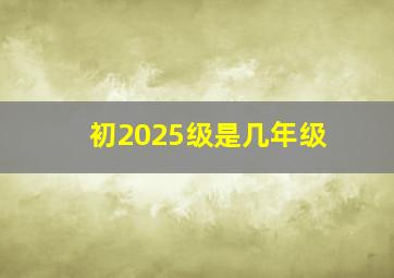 初2025级是几年级