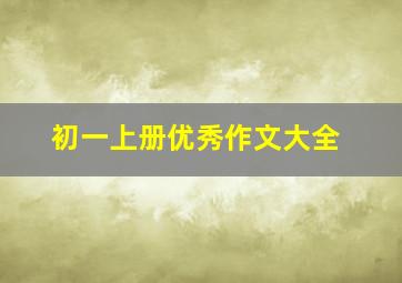 初一上册优秀作文大全