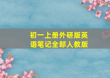 初一上册外研版英语笔记全部人教版