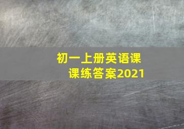 初一上册英语课课练答案2021