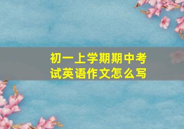 初一上学期期中考试英语作文怎么写