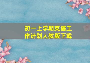 初一上学期英语工作计划人教版下载