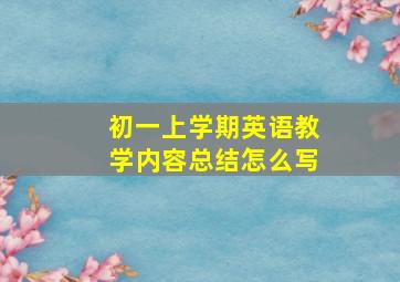 初一上学期英语教学内容总结怎么写