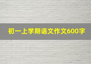 初一上学期语文作文600字