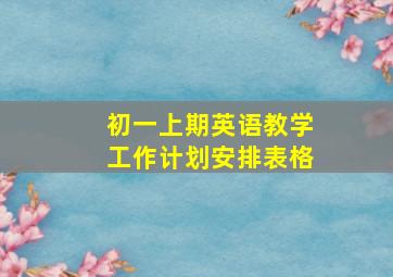 初一上期英语教学工作计划安排表格