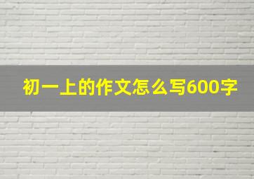 初一上的作文怎么写600字