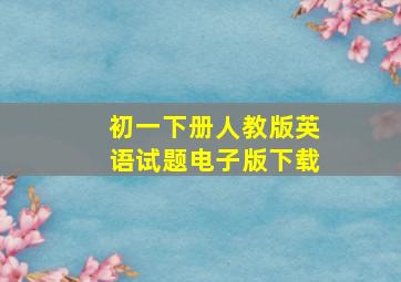 初一下册人教版英语试题电子版下载