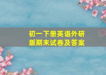 初一下册英语外研版期末试卷及答案