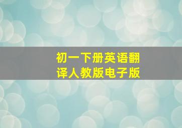 初一下册英语翻译人教版电子版