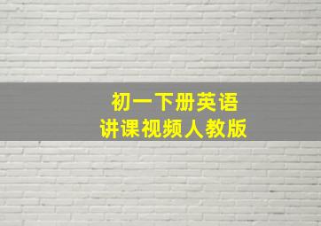 初一下册英语讲课视频人教版