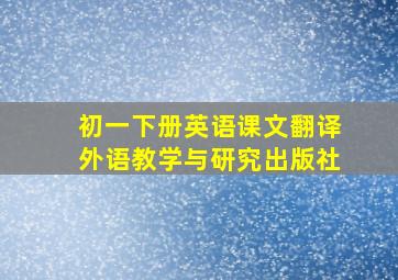 初一下册英语课文翻译外语教学与研究出版社