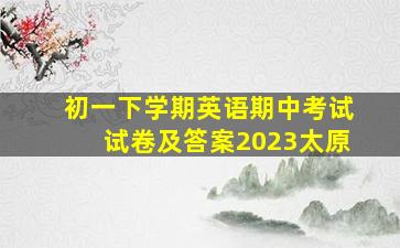 初一下学期英语期中考试试卷及答案2023太原