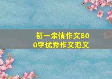 初一亲情作文800字优秀作文范文