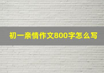 初一亲情作文800字怎么写