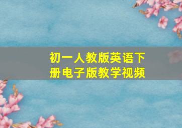 初一人教版英语下册电子版教学视频