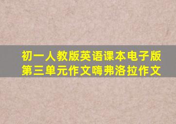 初一人教版英语课本电子版第三单元作文嗨弗洛拉作文