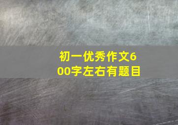 初一优秀作文600字左右有题目