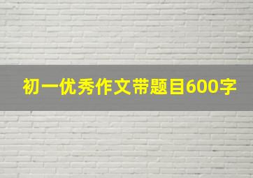 初一优秀作文带题目600字