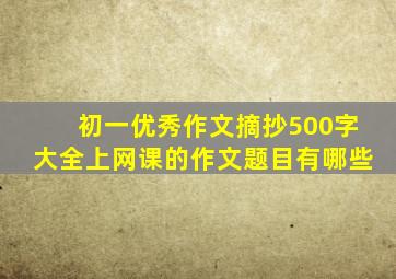 初一优秀作文摘抄500字大全上网课的作文题目有哪些